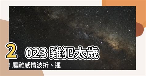 2023雞犯太歲|【屬雞2023生肖運勢】犯太歲險阻多，感情幾經波。